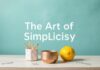 L’Art de la Simplicité : Vivre Mieux avec Moins The Art of Simplicity: Living Better with Less